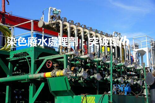 染色廢水處理劑：突破環(huán)保難題的秘密武器？